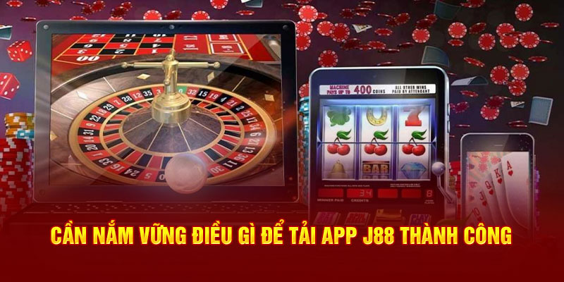 Cần nắm vững điều gì để tải app J88 thành công 