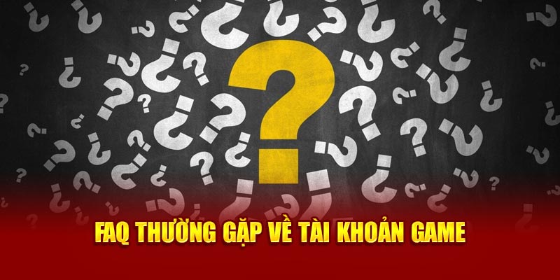 FAQ thường gặp về tài khoản game khi tham gia