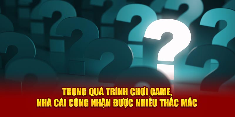 Trong quá trình chơi game, nhà cái cũng nhận được nhiều thắc mắc